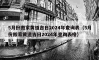 5月份搬家黄道吉日2024年查询表（5月份搬家黄道吉日2024年查询表格）