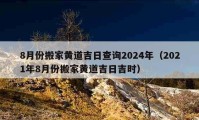 8月份搬家黄道吉日查询2024年（2021年8月份搬家黄道吉日吉时）