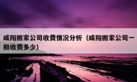 咸阳搬家公司收费情况分析（咸阳搬家公司一般收费多少）