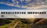 搬新家送礼红包多少合适（搬新家送红包送多少）