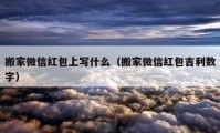 搬家微信红包上写什么（搬家微信红包吉利数字）