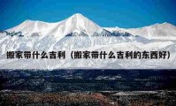 搬家带什么吉利（搬家带什么吉利的东西好）