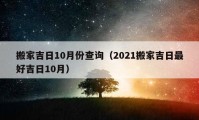 搬家吉日10月份查询（2021搬家吉日最好吉日10月）