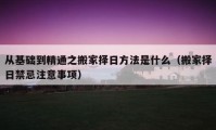 从基础到精通之搬家择日方法是什么（搬家择日禁忌注意事项）