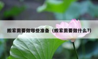 搬家需要做哪些准备（搬家需要做什么?）