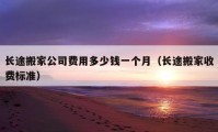 长途搬家公司费用多少钱一个月（长途搬家收费标准）