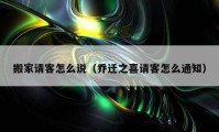 搬家请客怎么说（乔迁之喜请客怎么通知）