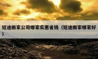 短途搬家公司哪家实惠省钱（短途搬家哪家好）