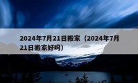 2024年7月21日搬家（2024年7月21日搬家好吗）