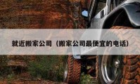 就近搬家公司（搬家公司最便宜的电话）