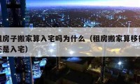 租房子搬家算入宅吗为什么（租房搬家算移徒还是入宅）