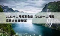 2021十二月搬家吉日（2020十二月搬家黄道吉日表格）