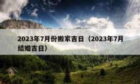 2023年7月份搬家吉日（2023年7月结婚吉日）