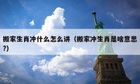 搬家生肖冲什么怎么讲（搬家冲生肖是啥意思?）