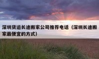 深圳货运长途搬家公司推荐电话（深圳长途搬家最便宜的方式）