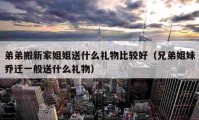 弟弟搬新家姐姐送什么礼物比较好（兄弟姐妹乔迁一般送什么礼物）