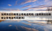 淄博货拉拉搬家公司电话号码（淄博货拉拉搬家公司电话号码查询）