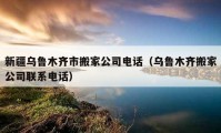 新疆乌鲁木齐市搬家公司电话（乌鲁木齐搬家公司联系电话）