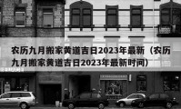 农历九月搬家黄道吉日2023年最新（农历九月搬家黄道吉日2023年最新时间）