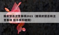 搬家禁忌注意事项2021（搬家的禁忌和注意事项 你不得不晓得）