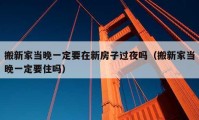 搬新家当晚一定要在新房子过夜吗（搬新家当晚一定要住吗）