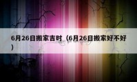 6月26日搬家吉时（6月26日搬家好不好）