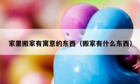 家里搬家有寓意的东西（搬家有什么东西）