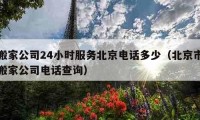 搬家公司24小时服务北京电话多少（北京市搬家公司电话查询）