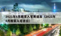 2021年8月搬家入宅黄道吉（2021年8月搬家入宅吉日）