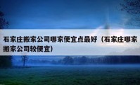 石家庄搬家公司哪家便宜点最好（石家庄哪家搬家公司较便宜）