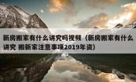 新房搬家有什么讲究吗视频（新房搬家有什么讲究 搬新家注意事项2019年资）