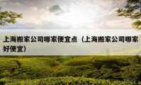 上海搬家公司哪家便宜点（上海搬家公司哪家好便宜）