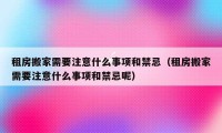 租房搬家需要注意什么事项和禁忌（租房搬家需要注意什么事项和禁忌呢）