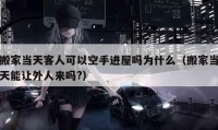 搬家当天客人可以空手进屋吗为什么（搬家当天能让外人来吗?）