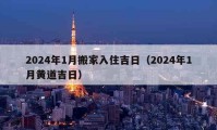 2024年1月搬家入住吉日（2024年1月黄道吉日）