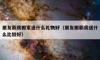 朋友新房搬家送什么礼物好（朋友搬新房送什么比较好）