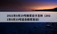 2021年8月19号搬家日子怎样（2021年8月19号适合搬家吉日）