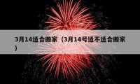 3月14适合搬家（3月14号适不适合搬家）