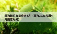 属狗搬家吉日查询4月（属狗2021阳历4月搬家时间）