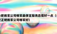 合肥搬家公司哪家最便宜服务态度好一点（合肥正规搬家公司哪家好）