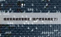 租房家具被房客搬走（租户把家具搬走了）