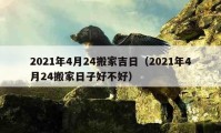 2021年4月24搬家吉日（2021年4月24搬家日子好不好）