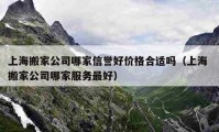 上海搬家公司哪家信誉好价格合适吗（上海 搬家公司哪家服务最好）