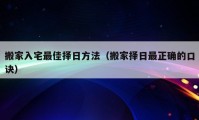 搬家入宅最佳择日方法（搬家择日最正确的口诀）