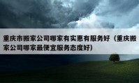 重庆市搬家公司哪家有实惠有服务好（重庆搬家公司哪家最便宜服务态度好）