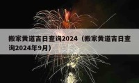 搬家黄道吉日查询2024（搬家黄道吉日查询2024年9月）