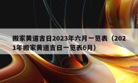 搬家黄道吉日2023年六月一览表（2021年搬家黄道吉日一览表6月）