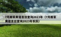 7月搬家黄道吉日查询2023年（7月搬家黄道吉日查询2023年农历）