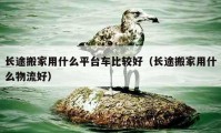 长途搬家用什么平台车比较好（长途搬家用什么物流好）