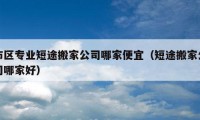 市区专业短途搬家公司哪家便宜（短途搬家公司哪家好）